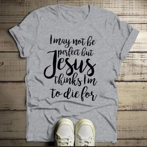 I maybe not perfect but Jesus think i am to die for t shirt women fashion unisex slogan quote tees vintage young hipster tops
