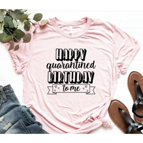 Happy Quarantined Birthday to me shirt Women Cotton O Neck Shirt Fashion Print T-shirt Casual Short Sleeve Female Tops Aesthetic