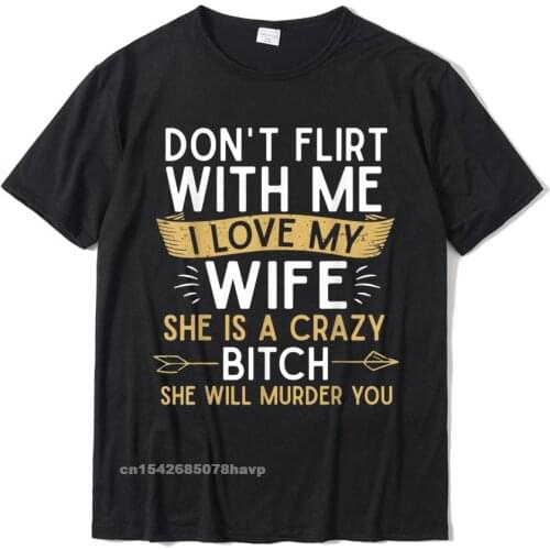 Mens Dont Flirt With Me I Love My Wife She Is Crazy Will Murder T-Shirt Fitted Youth T Shirts Cotton Tops Shirt Slim Fit