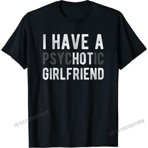 I Have A Psychotic Girlfriend Funny Boyfriend Joke Shirt T-Shirt Rife Men T Shirt Normal T Shirt Cotton Casual