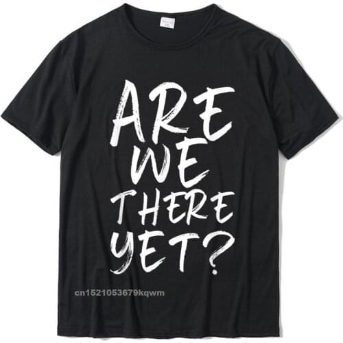 Are We There Yet Funny Road Trip Family Travel Christmas T-Shirt Cotton Mens Tops Shirt Custom Tshirts Summer Newest