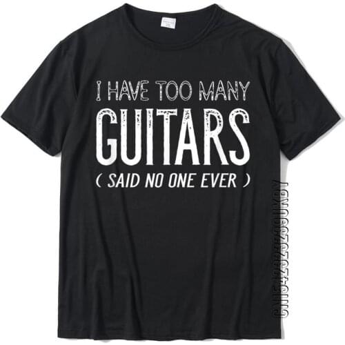 I Have Too Many Guitars Said No One Ever Funny Music Shirts Rife Europe T Shirt Cotton Mens Tops Shirts Europe