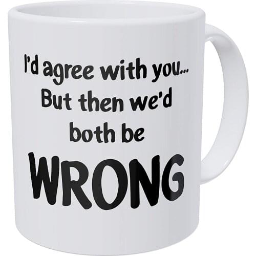 Arguments I'd Agree With You But Then We'd Be Both Wrong 11 Ounces 490 Grams Ultra White AAA Funny Coffee Mug