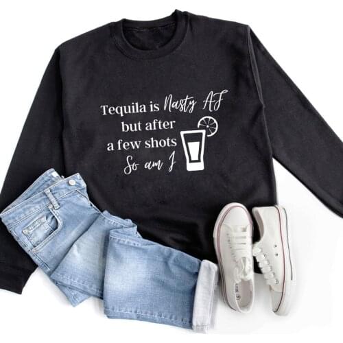 Tequila Is Nasty Af But After A Few Shots So Am I Sweatshirt Sarcastic Women Long Sleeve Jumper Drinking Pullovers Sweatshirts