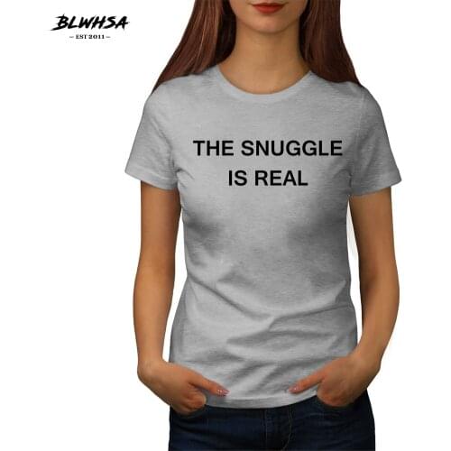 BLWHSA THE SNUGGLE IS REAL Printed T-Shirt Fashion Women Slogan Cotton O-neck Tshirt Black White Gray Summer Tee Shirt Female