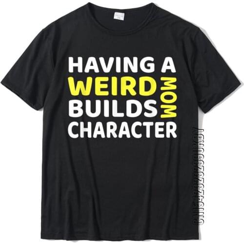 Having A Weird Mom Builds Character T-Shirt T Shirts Classic Family Cotton Mens Tops Shirt Classic
