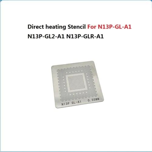 Direct Heating Stencil For N13P-GL-A1 N13P-GL2-A1 N13P-GLR-A1 N13P-GLP-A1 N13P-NS1-A1 N13-GV-B-A2 N13M-GE-B-A2 BGA Chip Stencils
