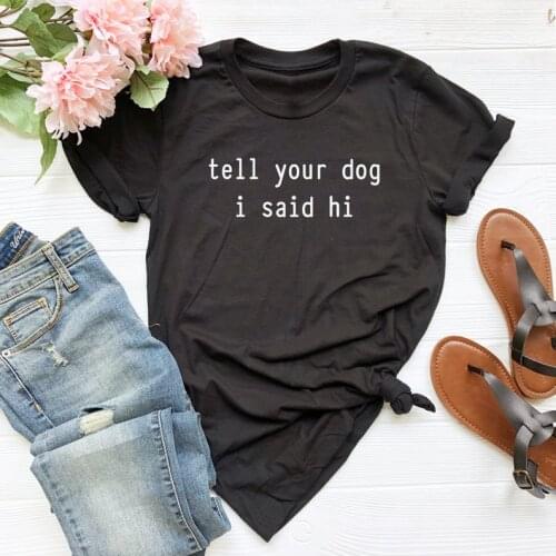 Tell Your Dog I Said Hi Print Women tshirt Cotton Hipster Funny t-shirt Gift Lady Yong Girl Top Tee Drop Ship ZY-473