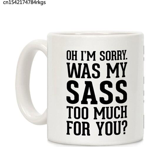 Oh I'm Sorry. Was My Sass Too Much for You? White 11 Ounce Ceramic Coffee Mug