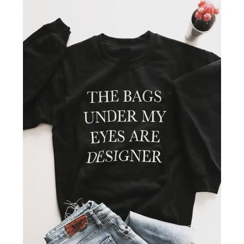 The bags under my eyes are designer Sweatshirt pure cotton women funny Jumper graphic hipster unisex Outfits grunge quote top