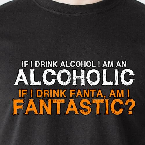 If I Drink Alcohol I Am An Alcoholic. If I Drink Fanta, Am I Retro Funny T-Shirt Fashion 2019 Brand Design Casual Cool T Shirt