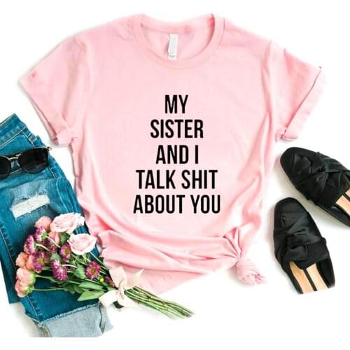 My sister and i talk shit about you Print Women Tshirts Cotton Casual Funny t Shirt For Lady Top Tee Hipster 6 Color NA-683