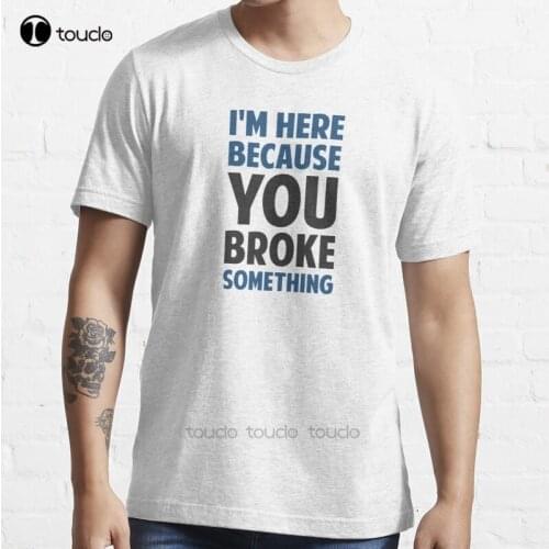 New I'M Here Because You Broke Something T-Shirt Cotton Men Tee Shirt