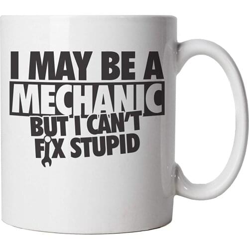 I May Be A Mechanic But I Can't Fix Stupid Funny Mug