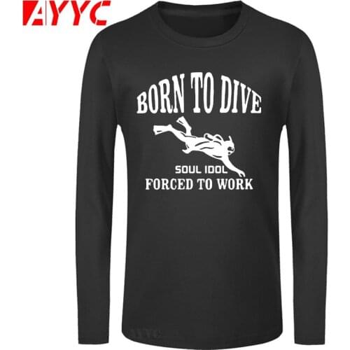 AYYC long sleeve tee Born To Dive Forced To Work Printed T Shirt Men Cotton Sleeve T-Shirts Funny Gift For Man Brand