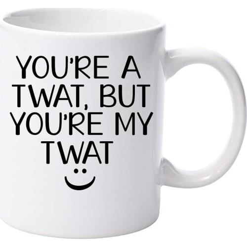 You're A Twat But You're My Twat 11oz Funny Ceramic Mug