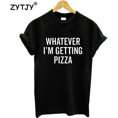Whatever I'm Getting Pizza Print Women T shirt Cotton Casual Funny Shirt For Lady Top Tee Tumblr Hipster Drop Ship NEW-101
