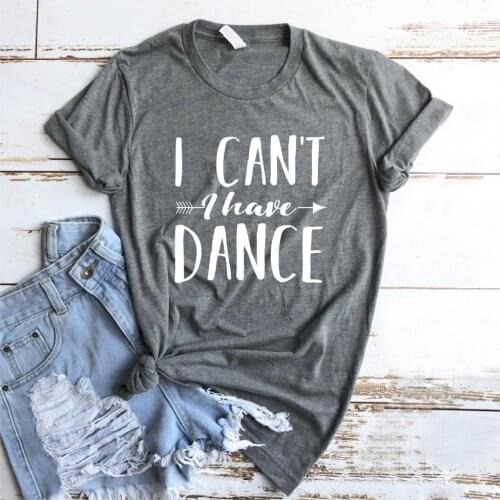 I Can't I Have Dance Women Tshirt No Fade Premium T Shirt Lady Girl Woman T-Shirts Graphic Top Tee Customize 5 Colors