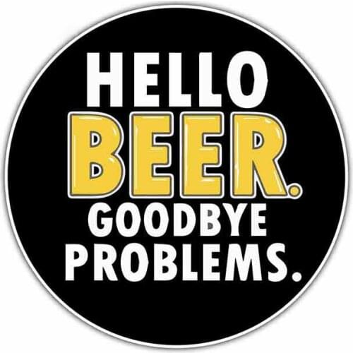 13cm x 13cm for Hello Beer Goodbye Problems Funny Car Stickers Auto Decals about Any Flat Smooth Clean Surface Decor