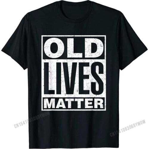 Old Lives Matter Funny Birthday Gift Shirt For Men, Women T-Shirt Normal T Shirt Newest T Shirt Cotton Men Customized