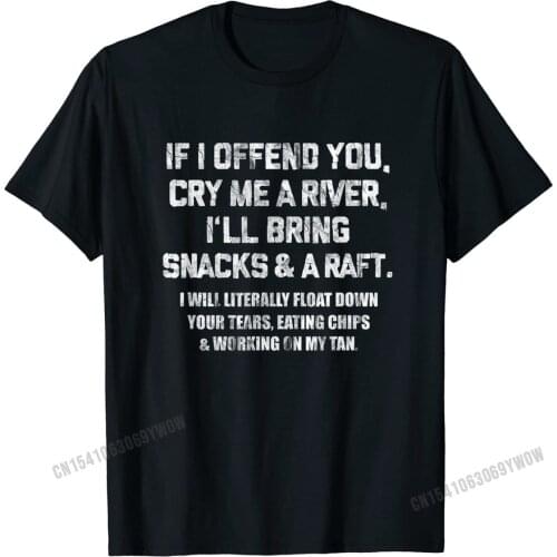 If I Offend You Cry Me A River Funny Saying Sarcastic T-Shirt Unique Tshirts Company T Shirt Cotton Men Normal