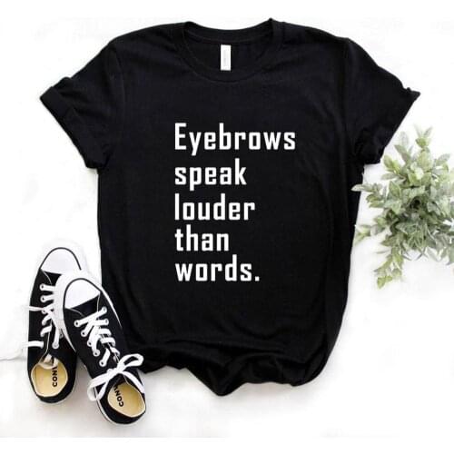 Eyebrows speak louder than words Print Women Tshirts Cotton Casual Funny t Shirt For Lady Yong Girl Top Tee Hipster FS-155