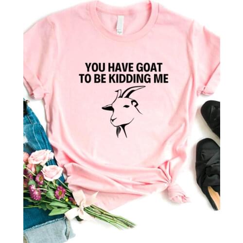 Women T Shirt You have Goat To Be Kidding Me Print Tshirt Women Short Sleeve O Neck Loose T-shirt Ladies Causal Tee Shirt