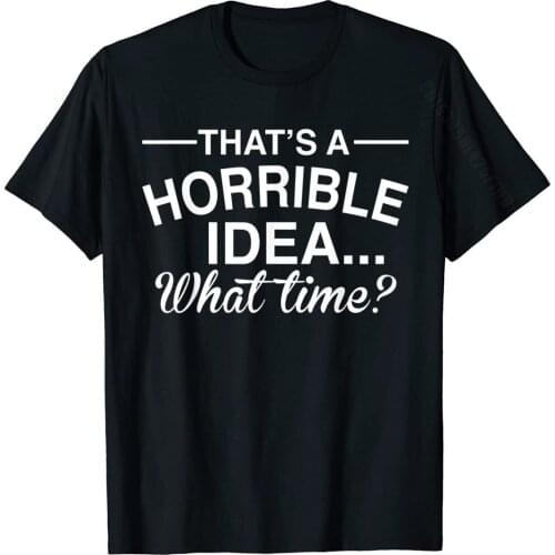 Thats A Horrible Idea What Time Funny Comical Saying T-Shirt Men Classic Group Tops & Tees Cotton Top T-Shirts Design