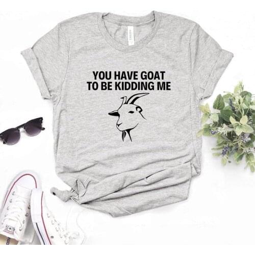 Women T Shirt You have Goat To Be Kidding Me Print Tshirt Women Short Sleeve O Neck Loose T-shirt Ladies Summer Causal Tee Shirt