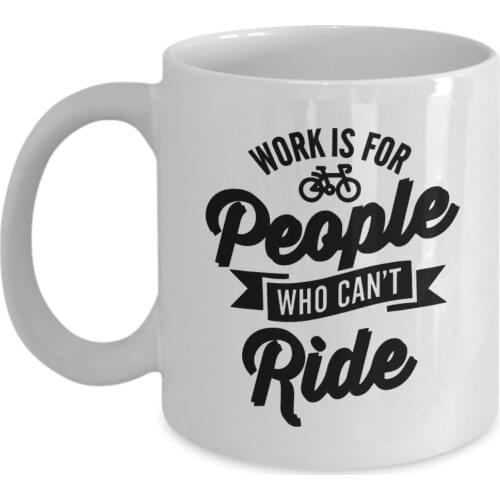 Funny Bicycle messenger Gifts 11oz Coffee Mug - Work is for people who can't ride. - Best Inspirational Gifts and Sarcasm