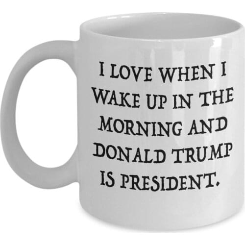 I Love When I Wake Up In The Morning and Donald Trump Is President Coffee Mug