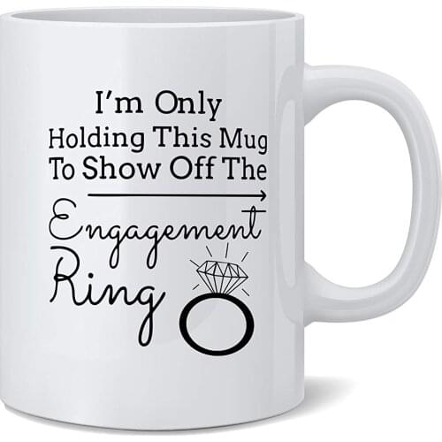 I'm Only Holding This Mug To Show Off The Engagement Ring Funny White 11 Oz Coffee Mug Great Gift
