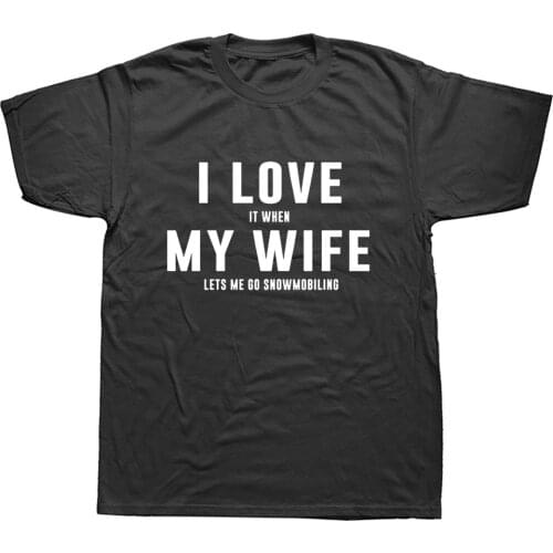 I LOVE When MY Wife Lets Snowmobiling Print T Shirt Men Summer Funny Short Sleeve T-shirt Men Causal Cotton Tees Sporting Tops