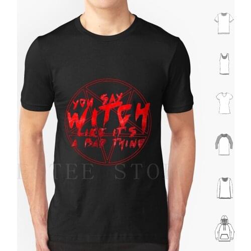 You Say Witch Like ItS A Bad Thing T Shirt Diy Big Size 100% Cotton Witch Chilling Adventures Of Halloween Pentagram Witches