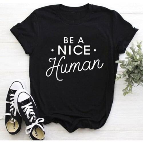 Be A Nice Human Fashion Graphic Women Tshirt Harajuku 100% Cotton O Neck Female Clothing Short Sleeve Tees Plus Size Girl Shirts