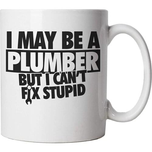 I May Be A Plumber But I Can't Fix Stupid Funny Mug