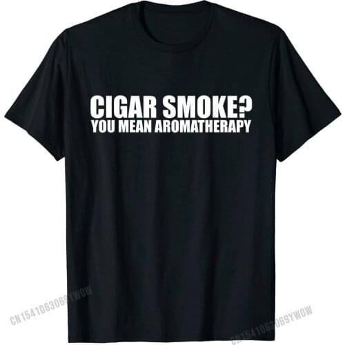Funny Cigar Smoker Tshirt Cigar Smoke You Mean Aromatherapy T-Shirt Tees Cheap Printing Cotton Mens Tshirts Normal