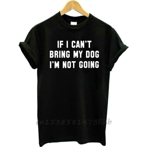 IF I CAN't BRING MY DOG I'm NOT GOING Women Tshirt No Fade Premium T Shirt For Lady Girls T-Shirts Graphic Top Tee Customize