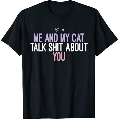 Me And My Cat Talk Shit About You Funny Colored Gift T-Shirt Cotton Men Tops T Shirt Unique T Shirts Camisa Classic