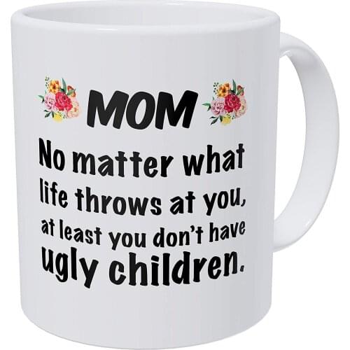 Mom No Matter What Life Throws At You At Least Ou Don't Have Ugly Children 11 Ounces Funny Coffee Mug