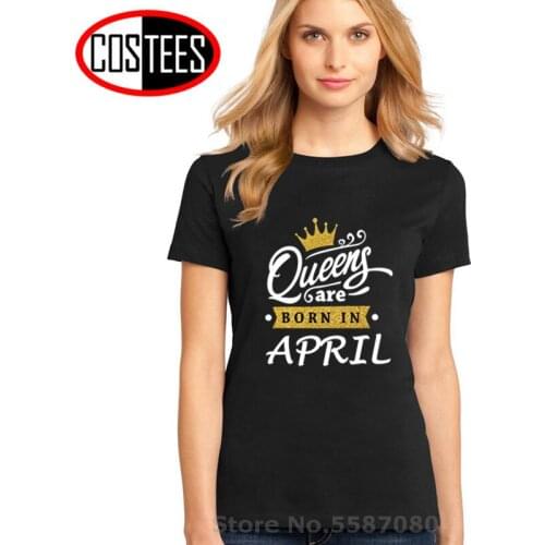 Queens Are Born In April T shirt women Mother Birthday gift T-shirt female 100% Cotton Slim fitness Tee shirt Girl Tops Camiseta