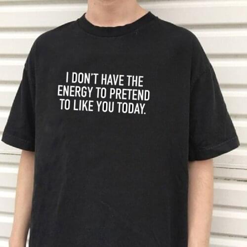 Dont Have The Energy To Pretend To Like You Letter Printed Cotton Casual Funny Unisex T-Shirt Harajuku Hipster Women O Neck Tee