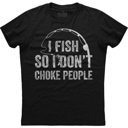 I Fish So I Don't Choke People. Funny Graphic Phrase T-Shirt. Summer Cotton O-Neck Short Sleeve Mens T Shirt New S-3XL