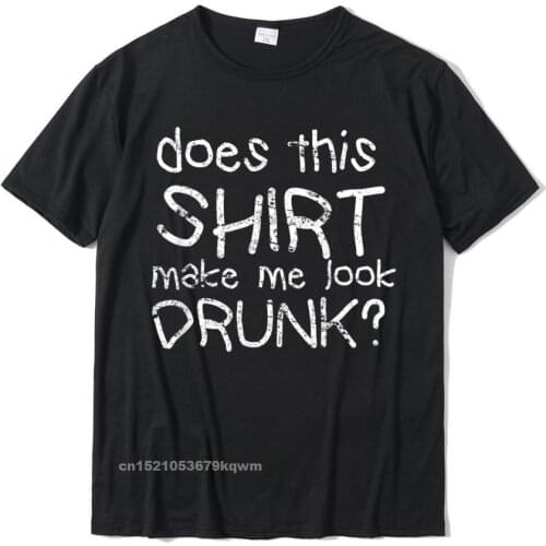 Does This Make Me Look Drunk Funny Tipsy Gift T-Shirt Design Cotton Mens Tees Street Newest Tshirts