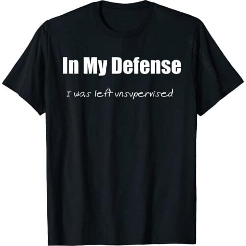 In My Defense I Was Left Unsupervised Funny T-Shirt Cotton Comfortable Tops & Tees Fashion Men T Shirt Slim Fit