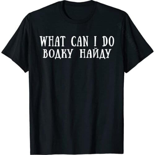 What Can I Do I'll Find Vodka Funny Russian Tshirt Oversized Customized Tops Shirt Cotton T Shirt For Men Fashionable