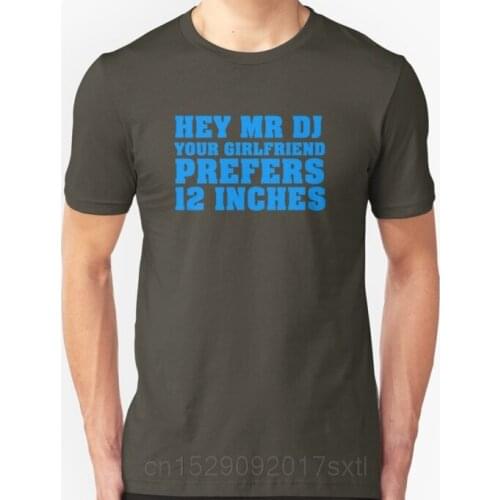 Men Short sleeve tshirt Hey Mr DJ Your Girlfriend Prefers 12 Inches Unisex T Shirt Women t-shirt