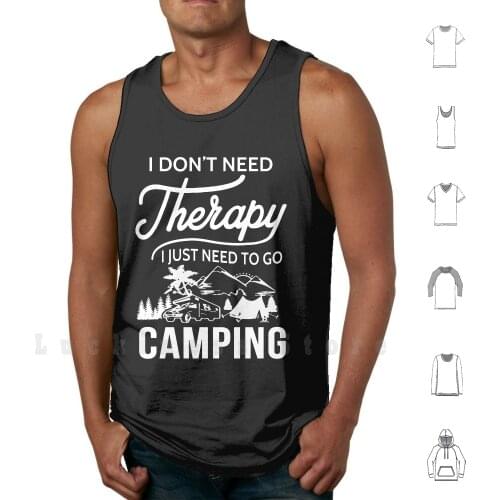I Don't Need Therapy I Just Need To Go Camping tank tops vest sleeveless I Dont Need Therapy I Just Need