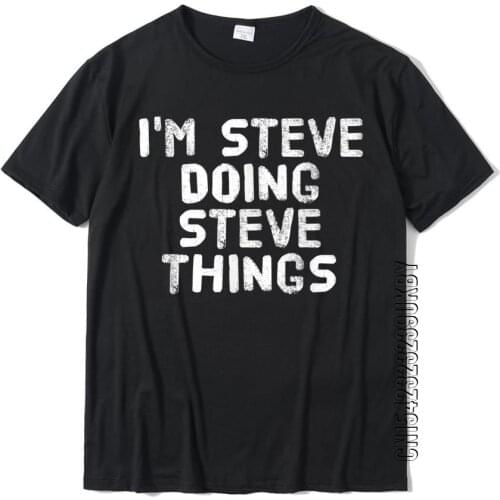 I'M STEVE DOING STEVE THINGS Shirt Funny Gift Idea Cotton Tops Tees Custom Discount Hip Hop Tshirts Men T-shirt