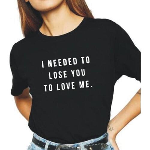 Summer Casual Short Sleeve Tee Shirt Femme Funny I Needed To Lose You To Love Me Harajuku T Shirt Women Tops Camiseta Mujer